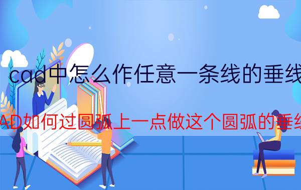 cad中怎么作任意一条线的垂线 CAD如何过圆弧上一点做这个圆弧的垂线？